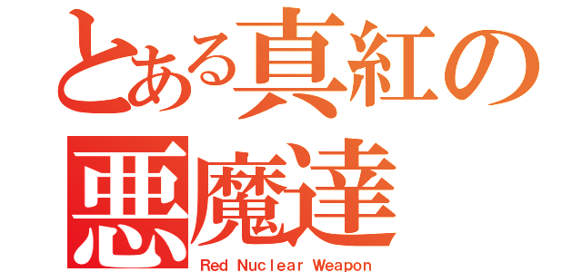 とある真紅の悪魔達（Ｒｅｄ Ｎｕｃｌｅａｒ Ｗｅａｐｏｎ）