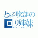 とある吹部のロリ姉妹（ゆか・まゆ）