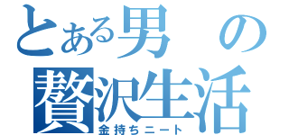 とある男の贅沢生活（金持ちニート）