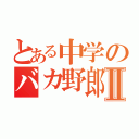 とある中学のバカ野郎Ⅱ（）