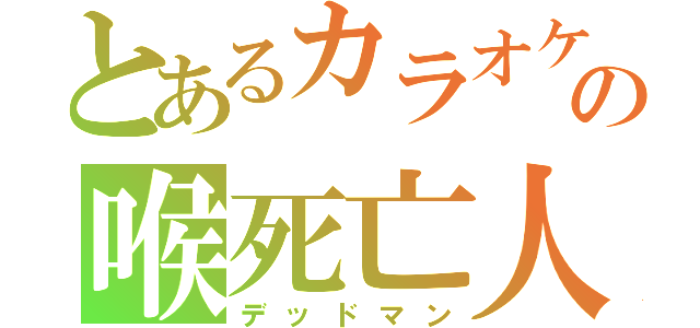 とあるカラオケの喉死亡人（デッドマン）