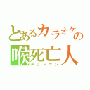 とあるカラオケの喉死亡人（デッドマン）