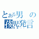 とある男の孩児発言（角度～！）