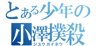 とある少年の小澤撲殺（ジユウカイホウ）