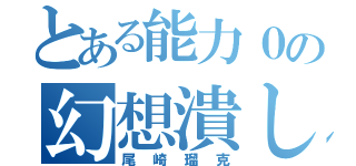 とある能力０の幻想潰し（尾崎瑠克）