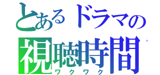 とあるドラマの視聴時間（ワクワク）