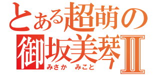 とある超萌の御坂美琴Ⅱ（みさか みこと）