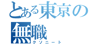 とある東京の無職（クソニート）