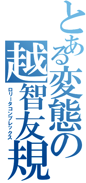 とある変態の越智友規（ロリータコンプレックス）