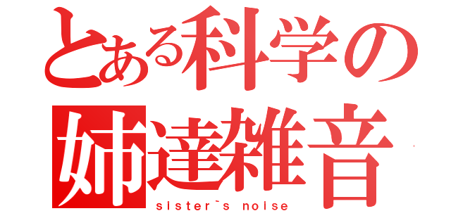 とある科学の姉達雑音（ｓｉｓｔｅｒ｀ｓ ｎｏｉｓｅ）