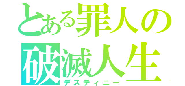 とある罪人の破滅人生（デスティニー）