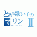 とある歌い手のマリンⅡ（コラボ（＿・ω・）＿バァン…）