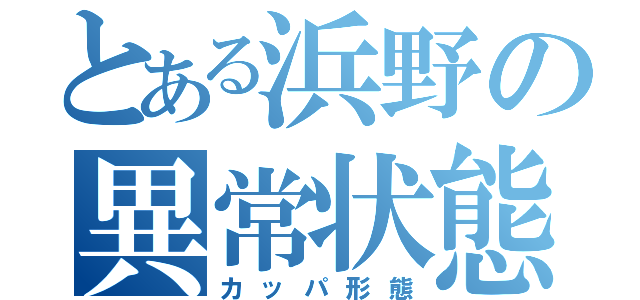 とある浜野の異常状態（カッパ形態）