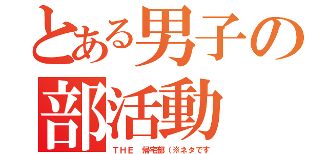 とある男子の部活動（ＴＨＥ 帰宅部（※ネタです）