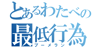 とあるわたべの最低行為（ブーメラン）