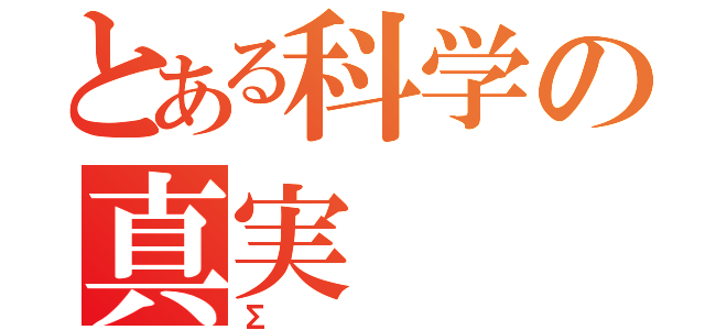 とある科学の真実（Σ）