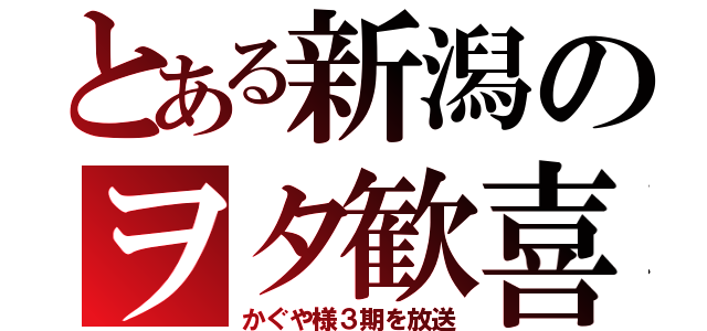 とある新潟のヲタ歓喜（かぐや様３期を放送）