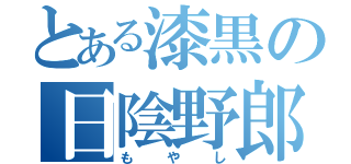 とある漆黒の日陰野郎（もやし）