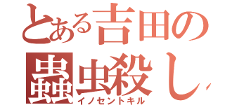 とある吉田の蟲虫殺し（イノセントキル）