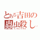 とある吉田の蟲虫殺し（イノセントキル）