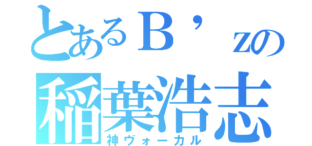 とあるＢ\'ｚの稲葉浩志（神ヴォーカル）