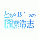 とあるＢ\'ｚの稲葉浩志（神ヴォーカル）