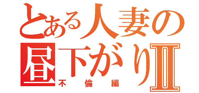 とある人妻の昼下がりⅡ（不倫編）