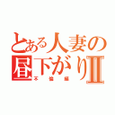 とある人妻の昼下がりⅡ（不倫編）