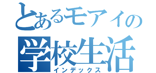 とあるモアイの学校生活（インデックス）