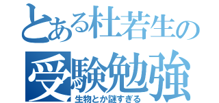 とある杜若生の受験勉強（生物とか謎すぎる）