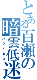 とある百瀬の暗雲低迷（バットネス）