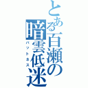 とある百瀬の暗雲低迷（バットネス）