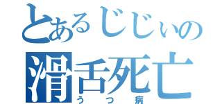 とあるじじぃの滑舌死亡（うつ病）