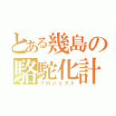 とある幾島の駱駝化計画（プロジェクト）