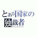 とある国家の独裁者（Ｂｉｇ Ｂｒｏｔｈｅｒ）