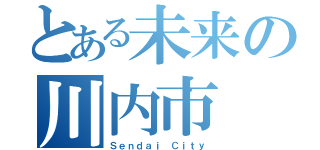 とある未来の川内市（Ｓｅｎｄａｉ Ｃｉｔｙ）