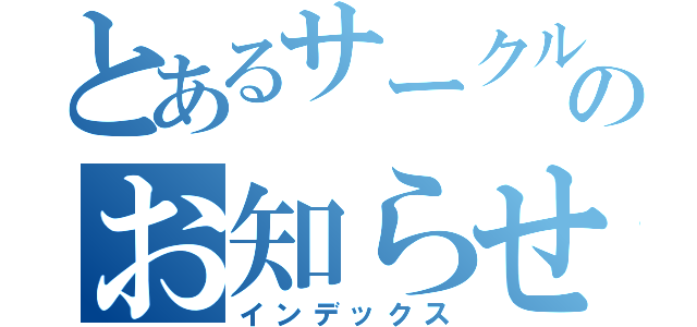 とあるサークルのお知らせ（インデックス）