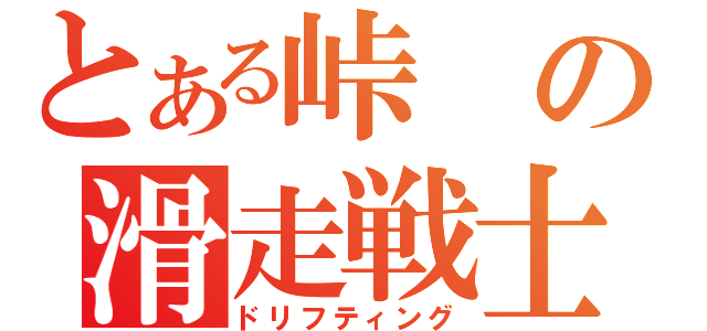 とある峠の滑走戦士（ドリフティング）