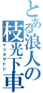 とある浪人の枝光下車Ⅱ（マツオサトシ）