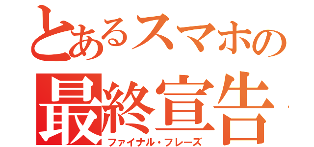 とあるスマホの最終宣告（ファイナル・フレーズ）