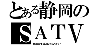 とある静岡のＳＡＴＶ（昔は日テレ系とのクロスネット）