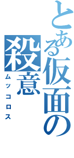 とある仮面の殺意Ⅱ（ムッコロス）