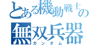 とある機動戦士の無双兵器（ガンダム）