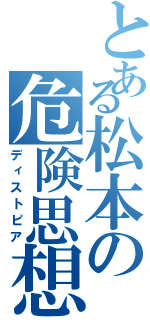 とある松本の危険思想（ディストピア）