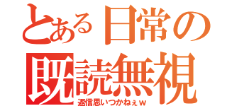 とある日常の既読無視（返信思いつかねぇｗ）