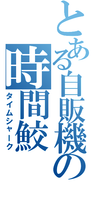 とある自販機の時間鮫（タイムシャーク）