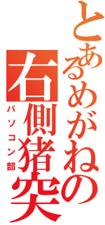 とあるめがねの右側猪突猛進Ⅱ（パソコン部）