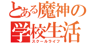 とある魔神の学校生活（スクールライフ）