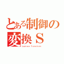 とある制御の変換Ｓ（Ｌａｐｌａｃｅ Ｔｒａｎｓｆｏｒｍ）