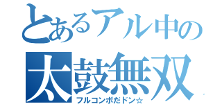 とあるアル中の太鼓無双（フルコンボだドン☆）